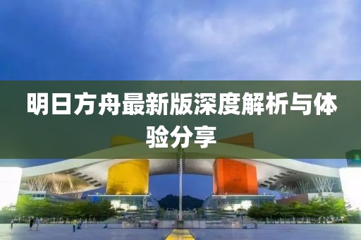 明日方舟最新版深度解析與體驗分享