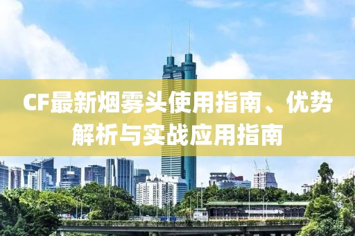 CF最新煙霧頭使用指南、優勢解析與實戰應用指南