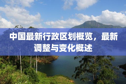 中國最新行政區劃概覽，最新調整與變化概述