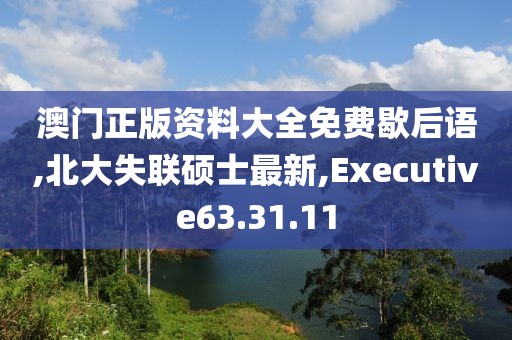 澳門正版資料大全免費歇后語,北大失聯碩士最新,Executive63.31.11