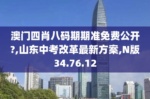 澳門四肖八碼期期準免費公開?,山東中考改革最新方案,N版34.76.12