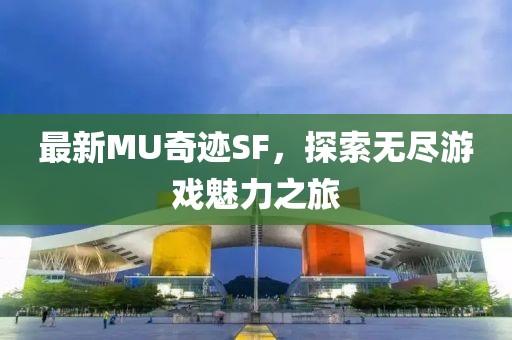 最新MU奇跡SF，探索無盡游戲魅力之旅