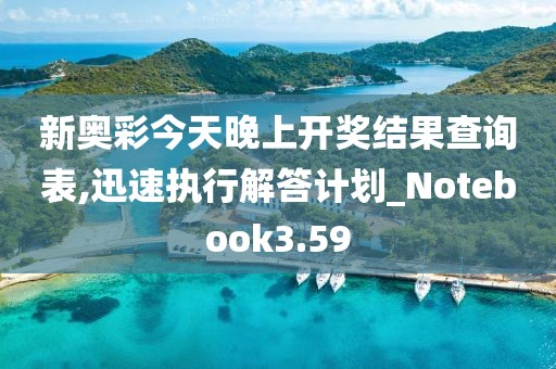 新奧彩今天晚上開獎結果查詢表,迅速執行解答計劃_Notebook3.59
