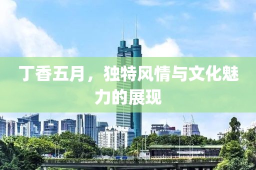 丁香五月，獨特風情與文化魅力的展現