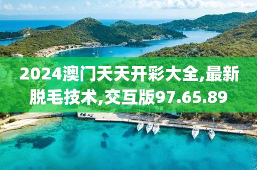 2024澳門天天開彩大全,最新脫毛技術,交互版97.65.89