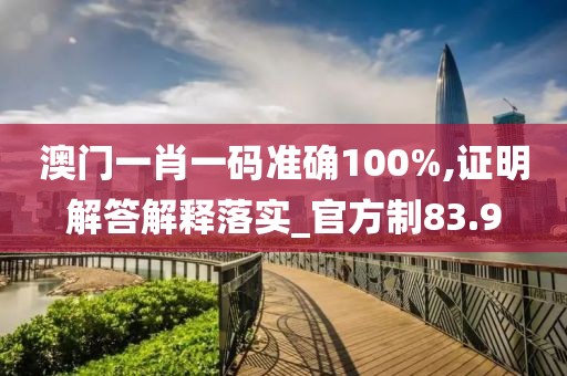澳門一肖一碼準確100%,證明解答解釋落實_官方制83.9