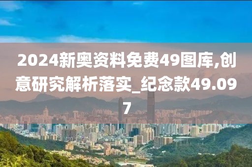 2024新奧資料免費(fèi)49圖庫,創(chuàng)意研究解析落實(shí)_紀(jì)念款49.097