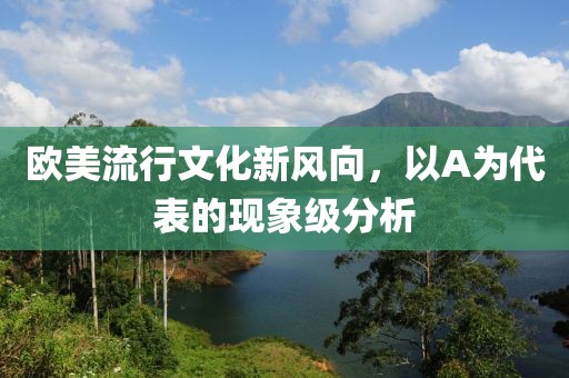 歐美流行文化新風向，以A為代表的現象級分析