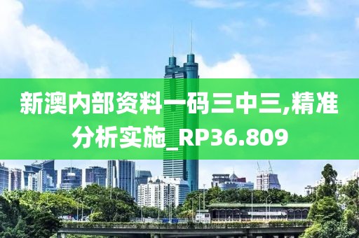 新澳內部資料一碼三中三,精準分析實施_RP36.809