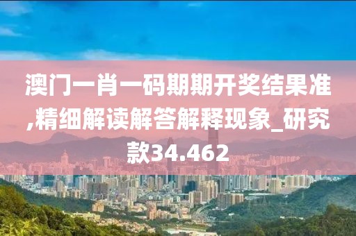 澳門一肖一碼期期開獎結果準,精細解讀解答解釋現象_研究款34.462