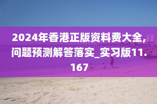 2024年香港正版資料費(fèi)大全,問題預(yù)測解答落實(shí)_實(shí)習(xí)版11.167