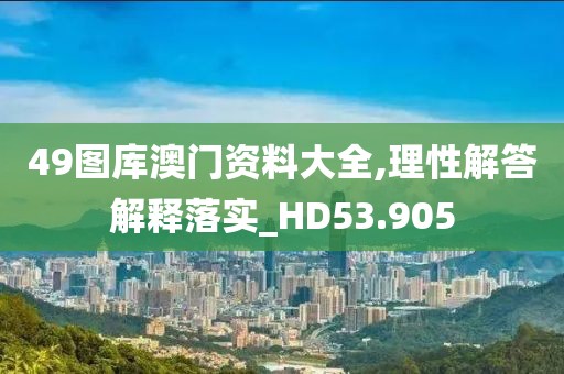 49圖庫澳門資料大全,理性解答解釋落實_HD53.905