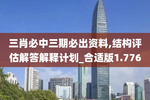 三肖必中三期必出資料,結(jié)構(gòu)評(píng)估解答解釋計(jì)劃_合適版1.776