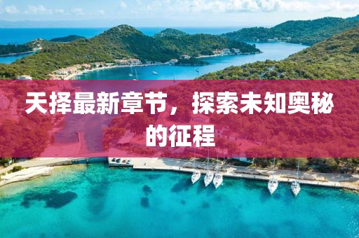 天擇最新章節(jié)，探索未知奧秘的征程