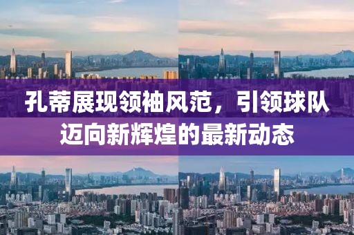 孔蒂展現領袖風范，引領球隊邁向新輝煌的最新動態