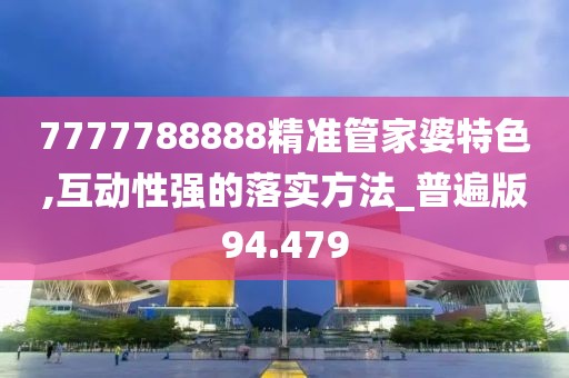 7777788888精準(zhǔn)管家婆特色,互動(dòng)性強(qiáng)的落實(shí)方法_普遍版94.479