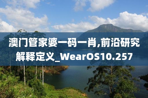 澳門管家婆一碼一肖,前沿研究解釋定義_WearOS10.257