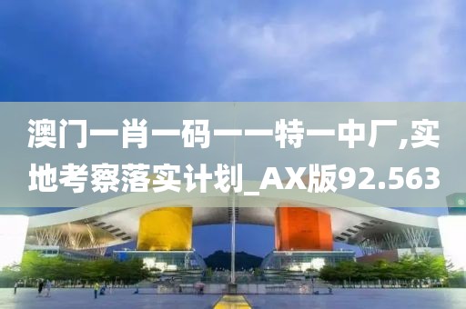 澳門(mén)一肖一碼一一特一中廠,實(shí)地考察落實(shí)計(jì)劃_AX版92.563