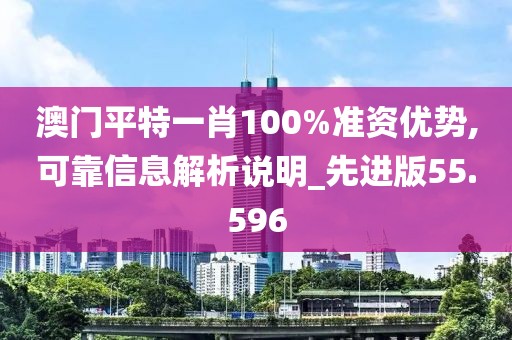 澳門平特一肖100%準資優勢,可靠信息解析說明_先進版55.596