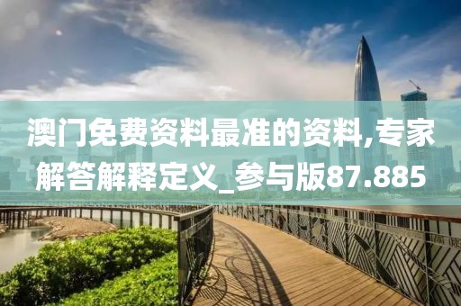 澳門免費資料最準的資料,專家解答解釋定義_參與版87.885