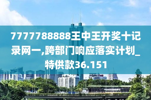 7777788888王中王開獎十記錄網一,跨部門響應落實計劃_特供款36.151