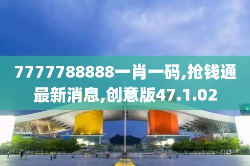 7777788888一肖一碼,搶錢通最新消息,創意版47.1.02