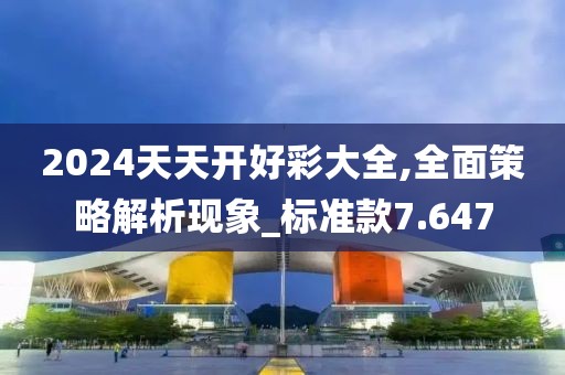 2024天天開好彩大全,全面策略解析現象_標準款7.647