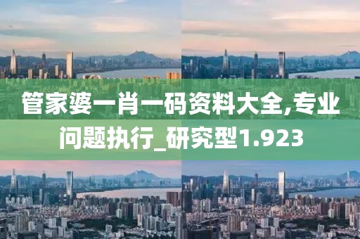 管家婆一肖一碼資料大全,專業問題執行_研究型1.923
