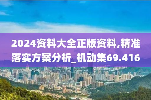 2024資料大全正版資料,精準落實方案分析_機動集69.416