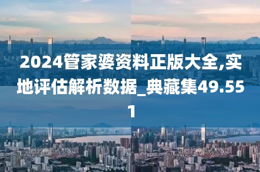 2024管家婆資料正版大全,實(shí)地評(píng)估解析數(shù)據(jù)_典藏集49.551