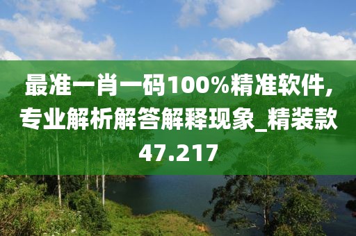 最準一肖一碼100%精準軟件,專業解析解答解釋現象_精裝款47.217