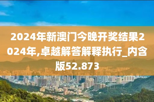 2024年新澳門今晚開獎(jiǎng)結(jié)果2024年,卓越解答解釋執(zhí)行_內(nèi)含版52.873