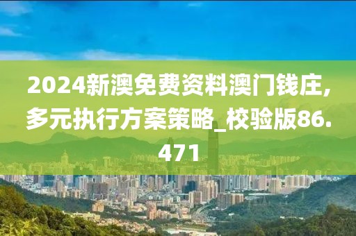 2024新澳免費(fèi)資料澳門錢莊,多元執(zhí)行方案策略_校驗(yàn)版86.471