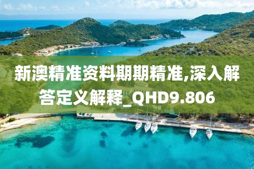 新澳精準資料期期精準,深入解答定義解釋_QHD9.806