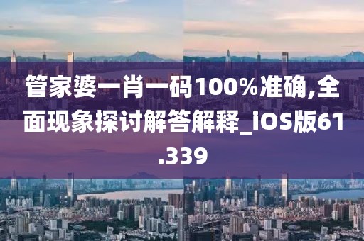管家婆一肖一碼100%準確,全面現象探討解答解釋_iOS版61.339