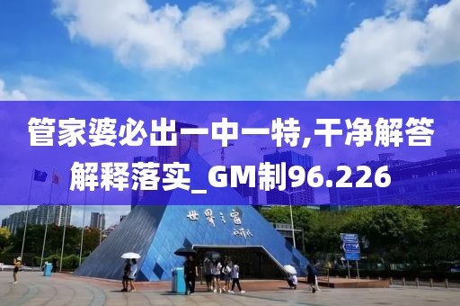 管家婆必出一中一特,干凈解答解釋落實_GM制96.226