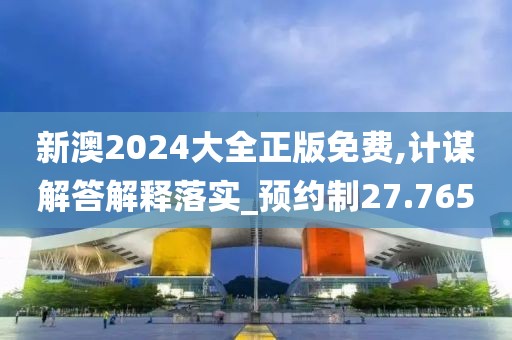 新澳2024大全正版免費(fèi),計(jì)謀解答解釋落實(shí)_預(yù)約制27.765