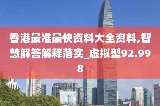香港最準(zhǔn)最快資料大全資料,智慧解答解釋落實(shí)_虛擬型92.998