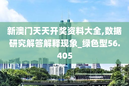 新澳門天天開獎資料大全,數據研究解答解釋現象_綠色型56.405