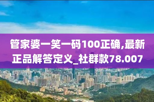 管家婆一笑一碼100正確,最新正品解答定義_社群款78.007