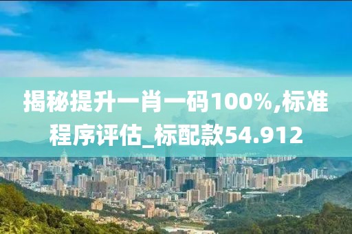 揭秘提升一肖一碼100%,標準程序評估_標配款54.912