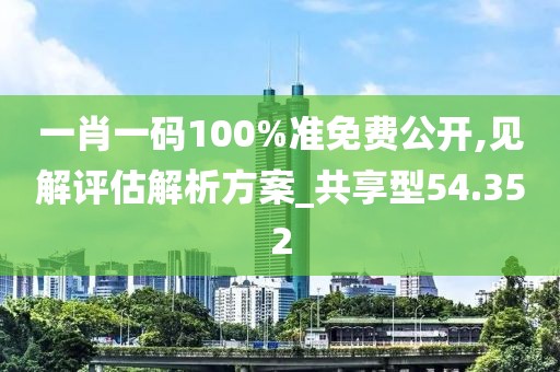 一肖一碼100%準(zhǔn)免費(fèi)公開,見解評估解析方案_共享型54.352