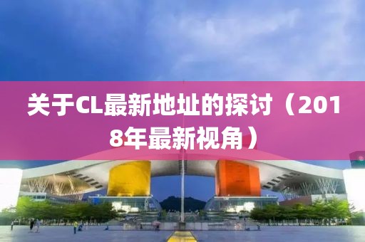 關于CL最新地址的探討（2018年最新視角）