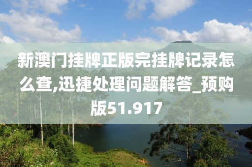 新澳門掛牌正版完掛牌記錄怎么查,迅捷處理問題解答_預購版51.917