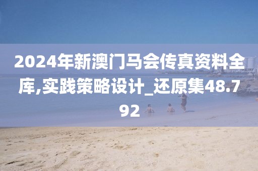 2024年新澳門馬會傳真資料全庫,實踐策略設計_還原集48.792