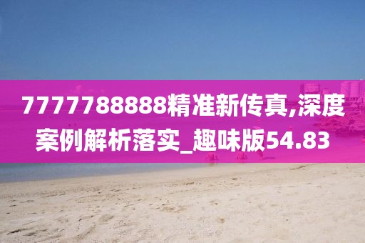 7777788888精準新傳真,深度案例解析落實_趣味版54.83