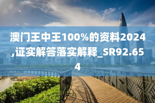 澳門王中王100%的資料2024,證實解答落實解釋_SR92.654