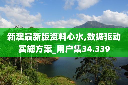 新澳最新版資料心水,數(shù)據(jù)驅(qū)動(dòng)實(shí)施方案_用戶集34.339