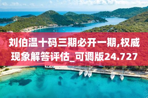 劉伯溫十碼三期必開一期,權(quán)威現(xiàn)象解答評估_可調(diào)版24.727