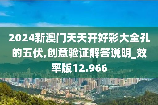 2024新澳門天天開好彩大全孔的五伏,創意驗證解答說明_效率版12.966